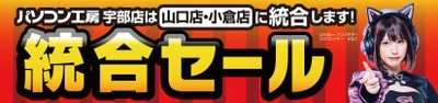 統合でさらにパワーアップ！「パソコン工房 山口店・小倉店」にて3月30日(土)より「統合セール」を開催！