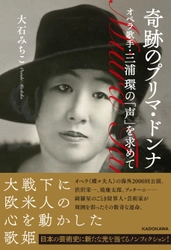 伝記ノンフィクション『奇跡のプリマ・ドンナ オペラ歌手・三浦環の「声」を求めて』大石みちこ著　KADOKAWAより刊行