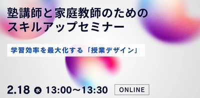 塾講師と家庭教師のためのスキルアップセミナー ：学習効率を最大化する「授業デザイン」を開催します