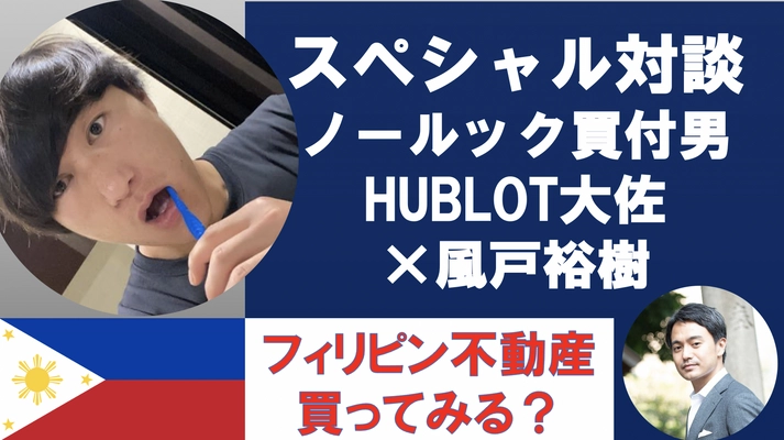 「風戸裕樹×HUBLOT大佐　特別生配信　 大佐、フィリピン不動産、買いますか？買いませんか？」　 YouTube限定の公開ライブを7月10日に配信！