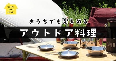 “おうちごはん”応援企画第三弾！ ケンコーマヨネーズ　アウトドア料理が簡単にできる おすすめ商品のページを公開