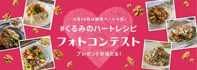 8月10日は「健康ハートの日」！ 管理栄養士考案のくるみのハートレシピを 作って、撮って、投稿しよう！ 「インスタグラムフォトコンテスト」　8月10日(月)よりスタート