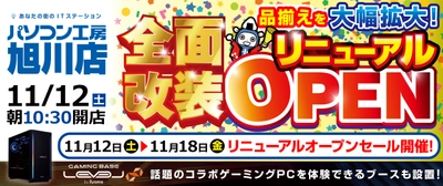 【パソコン工房 旭川店】が取扱商品アイテム大幅増強して全面改装リニューアルオープン！さらに、話題のコラボゲーミングPCを見て触れる体験ブースも設置！11月12日(土)より、リニューアルオープンセールを開催！