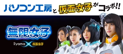 「iiyama PC」と「仮面女子」のコラボ新アイドルユニット 「無限女子 ～ powered by 仮面女子 ～」がついに始動！  新曲「Shining Road ～楽しいことを全力で！～」を発表！ パソコン工房で「無限女子 ～ powered by 仮面女子 ～」 デビュー記念キャンペーン開始！ 