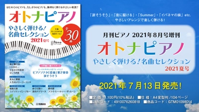 『月刊ピアノ 2021年8月号増刊 オトナピアノ やさしく弾ける！名曲セレクション 2021夏号』 7月13日発売！