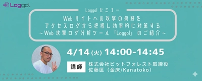 【4/14開催　Loggolオンラインセミナー】 Webサイトへの攻撃の痕跡をアクセスログから把握し 効率的に対策する　 ～Web攻撃ログ分析ツール「Loggol」のご紹介～