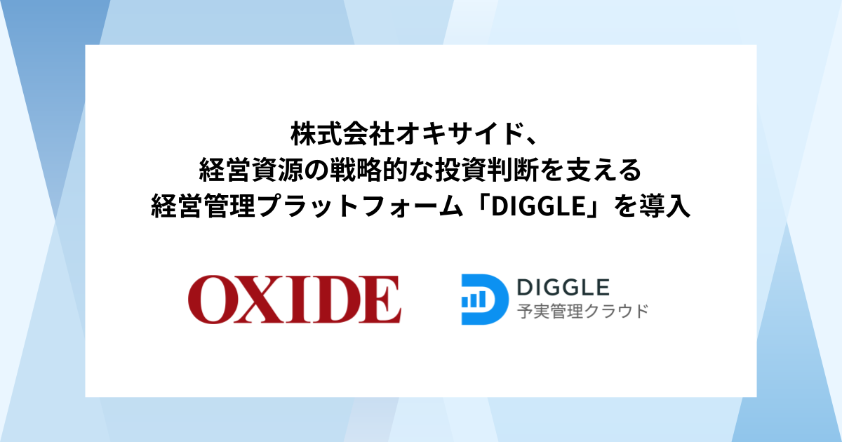 株式会社オキサイド、経営資源の戦略的な投資判断を支える経営管理プラットフォーム「DIGGLE」の導入で、迅速な集計と精緻なシミュレーションを実現する予実管理体制の確立を目指す
