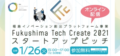 福島県から発信する革新的な技術とアイデア。「 Fukushima Tech Create 2021 スタートアップピッチ」1月26日（火）にオンライン開催