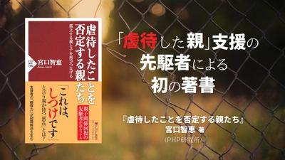 「虐待した親」を支援する先駆者による初の著書 『虐待したことを否定する親たち』で親子関係再生の道を示す