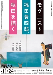 京都で味わう 東北のノスタルジア　 特別企画展「生誕120年記念　モダニスト福田豊四郎、秋田を描く 　土田麦僊に愛された日本画家」 京都府立堂本印象美術館　2024年10月9日(水)～11月24日(日)開催