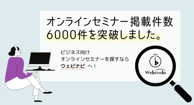 オンラインセミナー検索サービス『ウェビナビ』、オンラインセミナー掲載件数6000件突破！