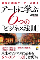 新刊『アートに学ぶ6つの「ビジネス法則」』を5月25日発売 　画廊経営歴30年の著者が語るビジネスヒント