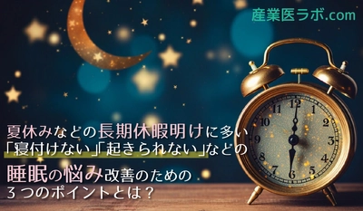 夏休みなどの長期休暇明けに多い「寝付けない」「起きられない」などの睡眠の悩み改善のための3つのポイントとは？