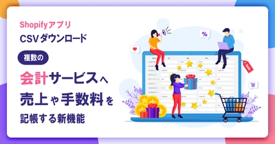 Shopifyアプリ「CSVダウンロード」に 各種会計サービスへ売上や決済手数料等を記帳できる新機能を追加