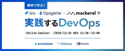 開発・運用担当者向け 無料セミナー　 アトラシアン、はてなと12月16日に開催　 事例で学ぶ！ Jira/ Opsgenie × Mackerelで実践するDevOps