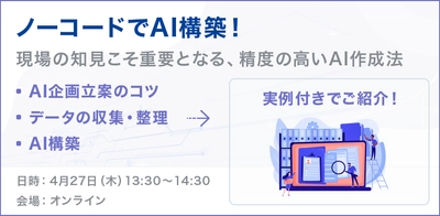 「ノーコードでAI構築！現場の知見こそ重要となる、精度の高いAI作成法」ウェビナーを開催