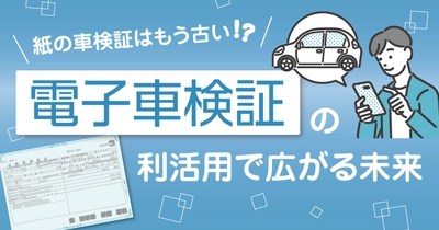 【運送事業者さま向け無料ウェビナー】2023年1月より車検証が電子化されました　紙の車検証はもう古い！？電子車検証の利活用で広がる未来2月27日（木）