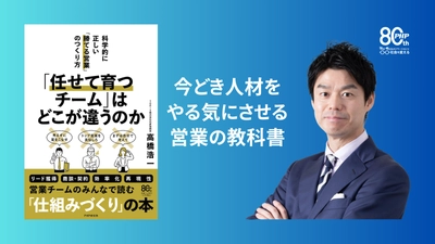 今どき人材をやる気にさせる営業の教科書『「任せて育つチーム」はどこが違うのか――科学的に正しい「勝てる営業」のつくり方』5月13日発売