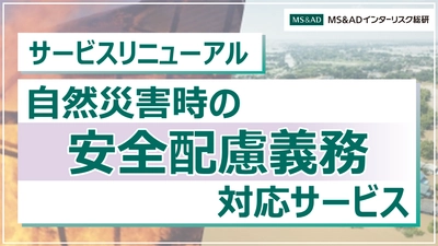 「自然災害時の安全配慮義務対応サービス」のリニューアル　 システムを活用した各拠点における適切な初動対応の自走化を支援