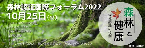 一般社団法人緑の循環認証会議(SGEC/PEFCジャパン)主催、 森林認証国際フォーラム2022「森林と健康 ～森林認証の役割～」 Zoomウェビナーにて10月25日(火)開催