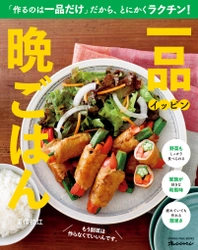 晩ごはん作りに疲れた人たちに優しく寄り添うレシピ本が誕生！ ～もう副菜は作らなくていい～ 『一品晩ごはん』