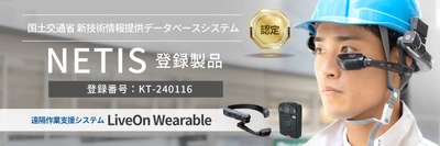 遠隔作業支援システム「LiveOn Wearable」が 国土交通省の新技術情報提供データベースシステム 「NETIS」に登録