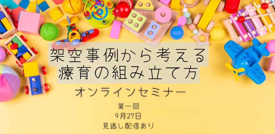 オンラインセミナー『第一回:架空事例から考える療育の組み立て方』を開催します