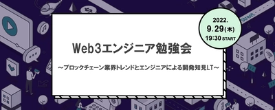 Web3エンジニア勉強会～ブロックチェーン業界トレンドとエンジニアによる開発知見LT～開催｜9月29日（木）19:30〜