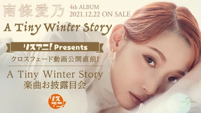 南條愛乃、4thオリジナルフルアルバム 『A Tiny Winter Story』リリース直前！　 「リスアニ！Presents クロスフェード動画公開直前！ 『A Tiny Winter Story』楽曲お披露目会」 12月14日（火）19時よりYouTubeにて 無料生配信決定！