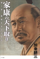 書籍『家康の天下取り ～関ケ原、勝敗を分けたもの～』が刊行　 英雄的偶像とはほど遠い“凡庸”な家康が思考した戦略と指導力