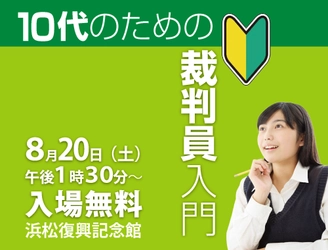 夏休みの若者から司法・政治に興味のある大人まで参加できる 裁判員制度の学習イベント「10代のための裁判員入門」を 浜松市にて8月20日(土)に無料開催