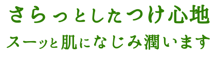 さらっとしたつけ心地 スーッと肌になじみ潤います