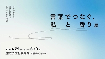 「言葉でつなぐ、私と香り展」 金沢21世紀美術館にて 2026年4月29日より開催
