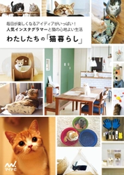 にゃんすたぐらまー必見！愛猫と心地よく暮らすアイデア満載 『わたしたちの「猫暮らし」』8/1発売！