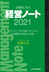 コロナ後を見据えた企業戦略を考える 『本郷孔洋の経営ノート2021 ～ズバリ！　 コロナ後のビジネス、大消費時代到来の予感～』 3月3日(水)発売 ～シリーズ第11作！～