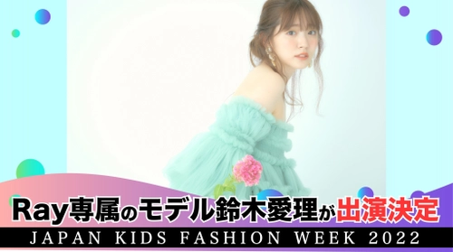 『Japan Kids Fashion Week 2022』　 Ray専属モデルの鈴木愛理が出演決定！！