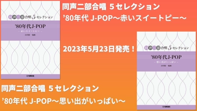 同声二部合唱　5セレクション 『'80年代 J-POP ～赤いスイートピー～』 『'80年代 J-POP ～想い出がいっぱい～』 5月23日発売！