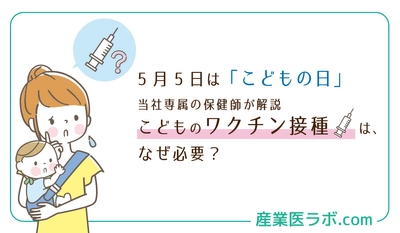 5月5日は「こどもの日」　当社専属の保健師が解説　こどものワクチン接種は、なぜ必要？