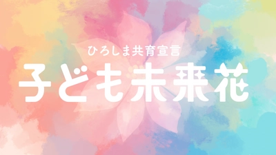 子どもたち・子育てに携わるすべての人を応援します！ひろしま共育宣言「子ども未来花（みらいか）」