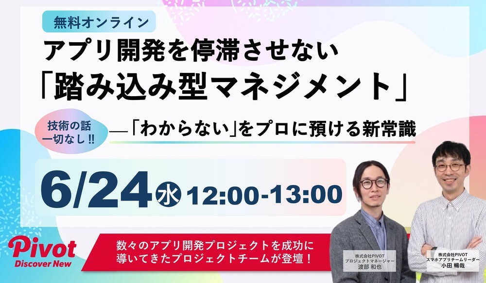 アプリ開発プロジェクトの“進まない”を解消する無料セミナーを6/24開催|株式会社PIVOT
