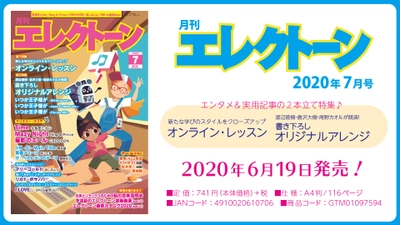 特集は《エンタメ》＋《実用記事》の 2本立て！ 今月は、【オンライン・レッスン】と【書き下ろしオリジナルアレンジ】『月刊エレクトーン2020年7月号』6月19日発売！