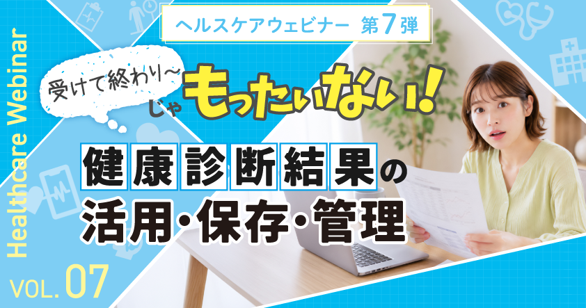 受けて終わりじゃもったいない! 健康診断結果の活用・保存・管理を学ぶヘルスケアウェビナー 7月7日(火)開催