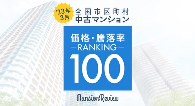 「マンションレビュー」2023年3月 全国市区町村 中古マンション価格／騰落率ランキング100を発表