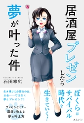 僕らのサバイバル時代に必要なのは、お金……ではなく、夢とプレゼン！！　新刊『居酒屋プレゼンしたら夢が叶った件』8月19日発売！