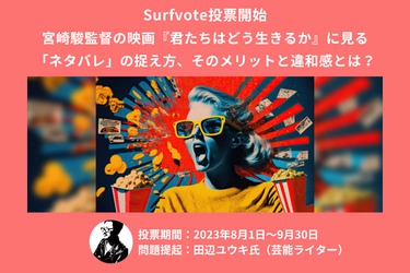 芸能ライター田辺ユウキ氏が提起「宮崎駿監督の映画『君たちはどう生きるか』に見る「ネタバレ」の捉え方、そのメリットと違和感とは？」Surfvoteで投票開始