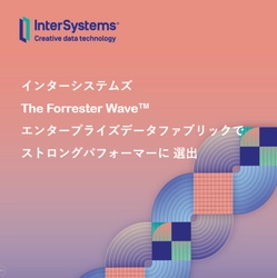 インターシステムズ、 エンタープライズデータファブリック についての  Forrester Wave で「ストロングパフォーマー」に選出される