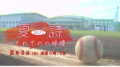 特別番組『夏詩2022 ～それぞれの球譜～』球児たちの“熱い”夏をもう一度！