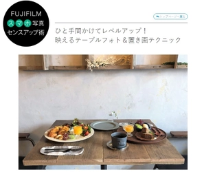 「FUJIFILM スマホ写真センスアップ術」 ひと手間かけてレベルアップ！ 映えるテーブルフォト＆置き画テクニックを公開