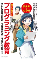 『まんがでわかる　親子で始めるプログラミング教育  子供の論理的思考力と問題解決力を高める育て方』 ～2017年2月24日(金)発売～