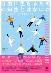 自己を解き放ち他者と共に生きるための総合知“リベラルアーツ”を磨く手助けに　書籍「自由に生きるための知性とはなにか−−リベラルアーツで未来をひらく」 ２０２２年９月１３日（火）刊行